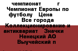 11.1) чемпионат : 1984 г - Чемпионат Европы по футболу › Цена ­ 99 - Все города Коллекционирование и антиквариат » Значки   . Ненецкий АО,Выучейский п.